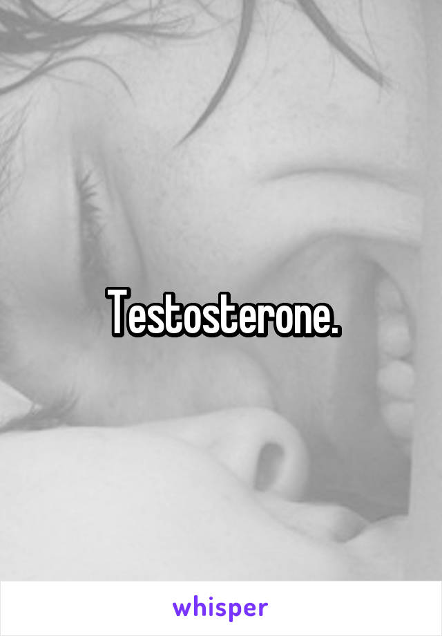 Testosterone.