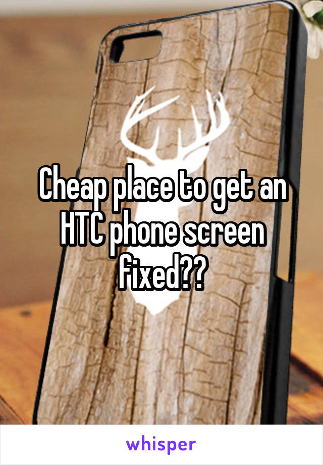 Cheap place to get an HTC phone screen fixed??