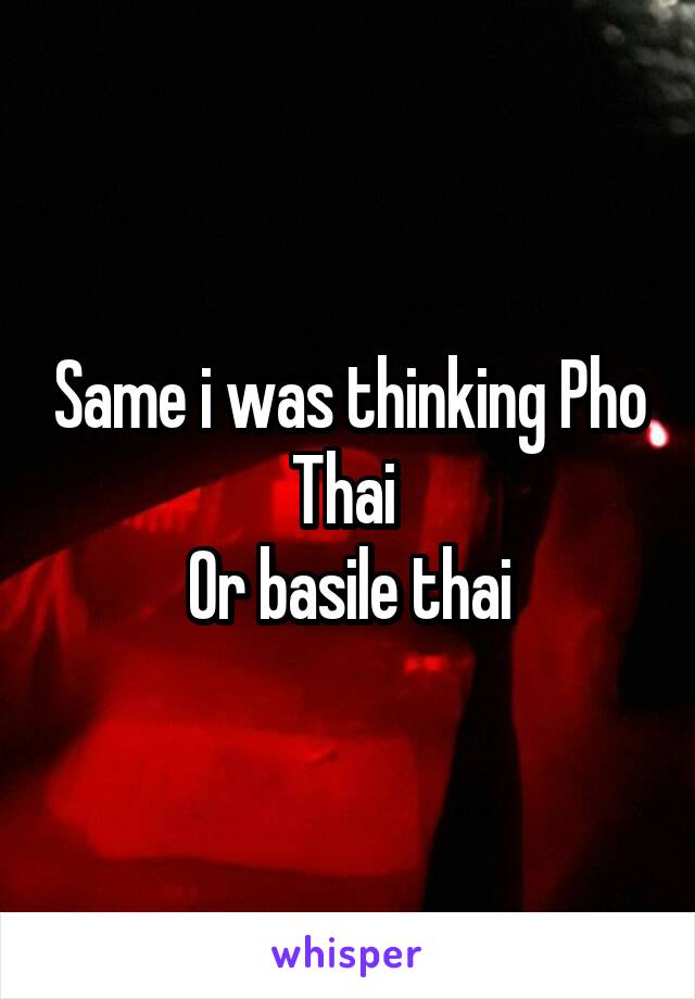 Same i was thinking Pho Thai 
Or basile thai