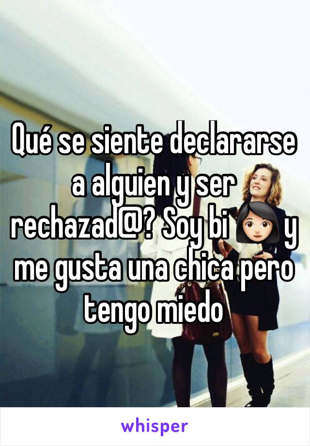 Qué se siente declararse a alguien y ser rechazad@? Soy bi 👩🏻 y me gusta una chica pero tengo miedo