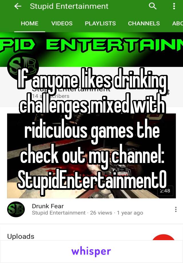 If anyone likes drinking challenges mixed with ridiculous games the check out my channel:
StupidEntertainment0