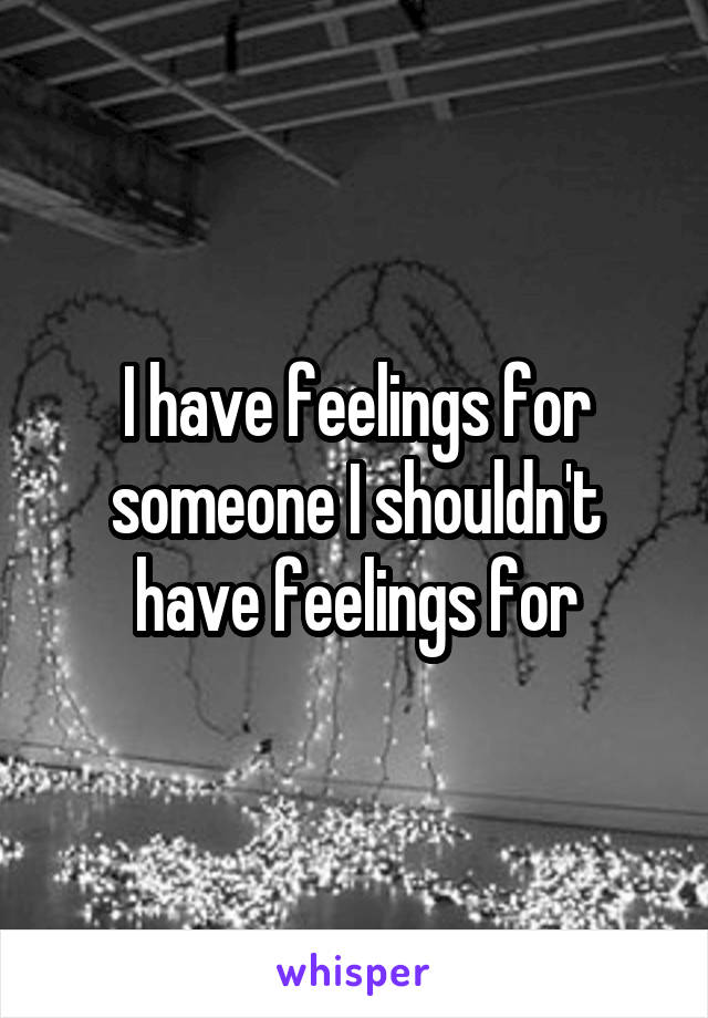 I have feelings for someone I shouldn't have feelings for