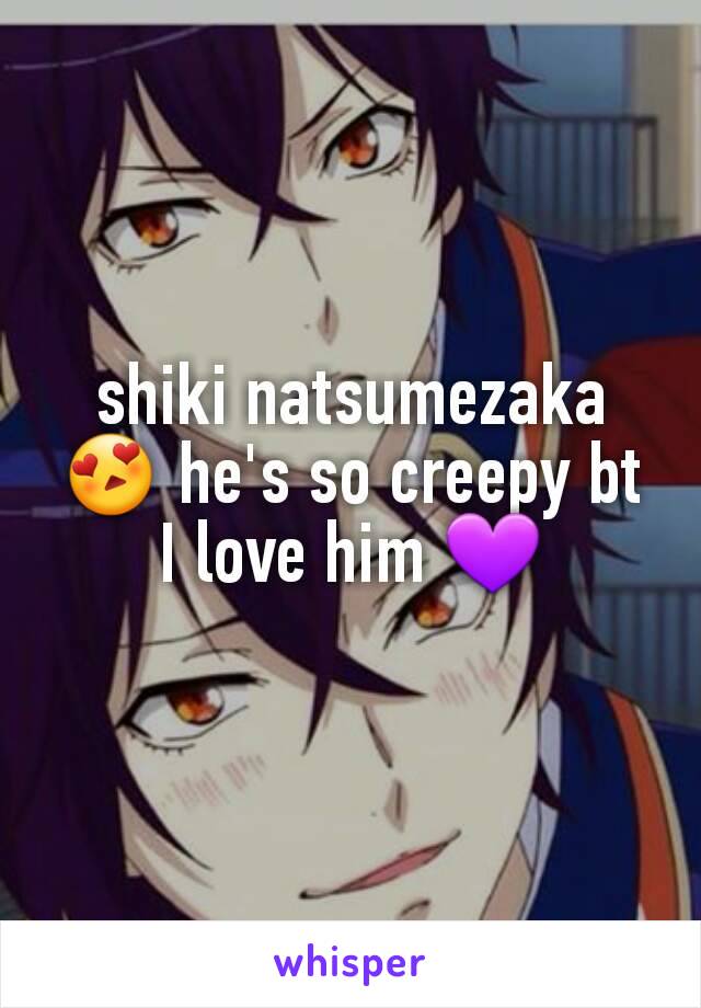 shiki natsumezaka
😍 he's so creepy bt I love him 💜