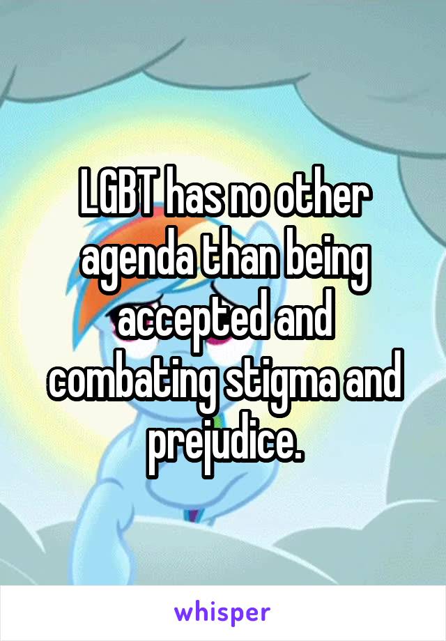 LGBT has no other agenda than being accepted and combating stigma and prejudice.