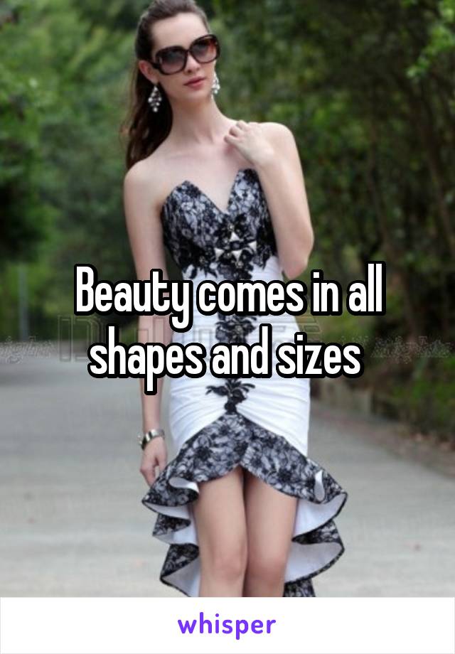 Beauty comes in all shapes and sizes 