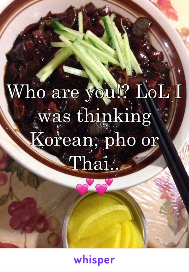 Who are you!? LoL I was thinking Korean, pho or Thai.. 
💕💕