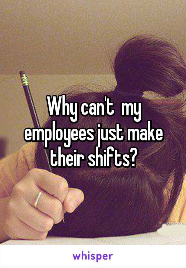 Why can't  my employees just make their shifts?