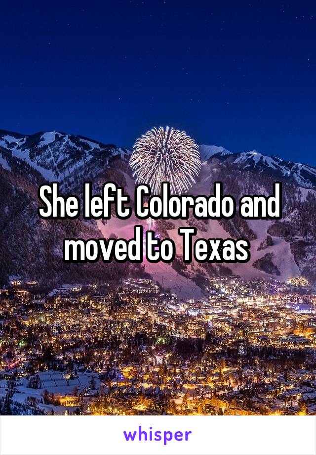 She left Colorado and moved to Texas 