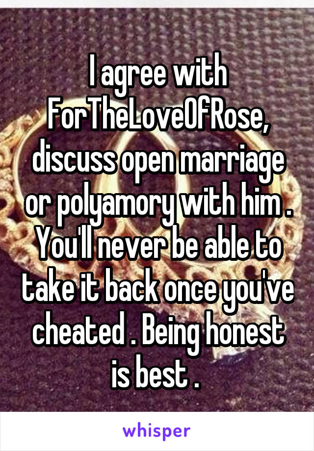 I agree with ForTheLoveOfRose, discuss open marriage or polyamory with him . You'll never be able to take it back once you've cheated . Being honest is best . 