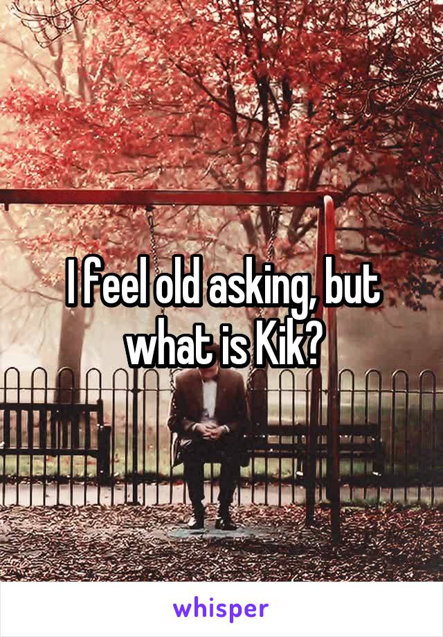 I feel old asking, but what is Kik?