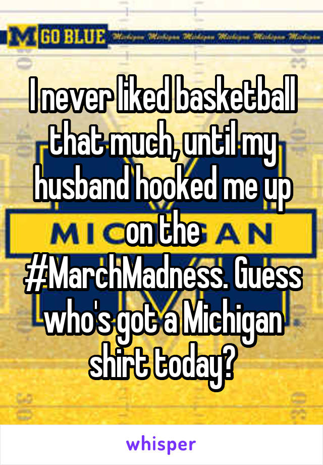 I never liked basketball that much, until my husband hooked me up on the #MarchMadness. Guess who's got a Michigan shirt today?