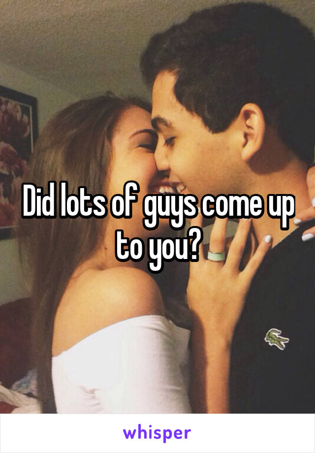 Did lots of guys come up to you?