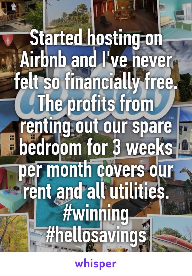 Started hosting on Airbnb and I've never felt so financially free. The profits from renting out our spare bedroom for 3 weeks per month covers our rent and all utilities. #winning #hellosavings