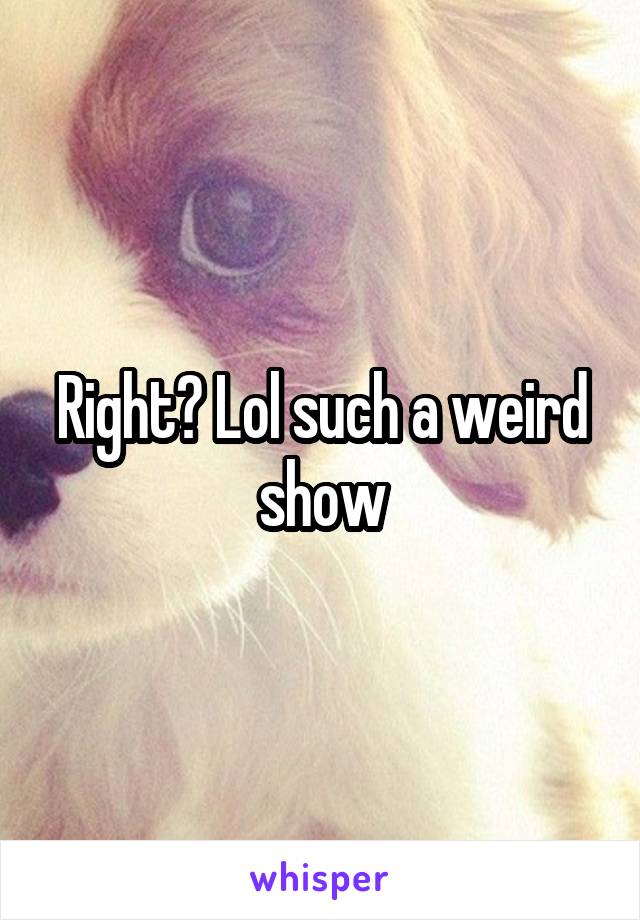 Right? Lol such a weird show