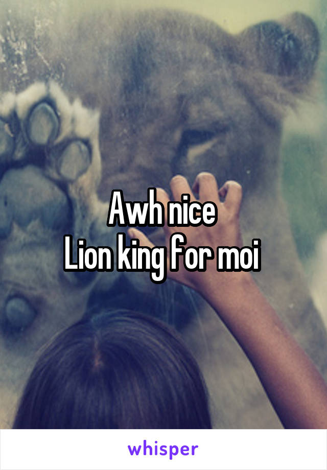 Awh nice 
Lion king for moi 