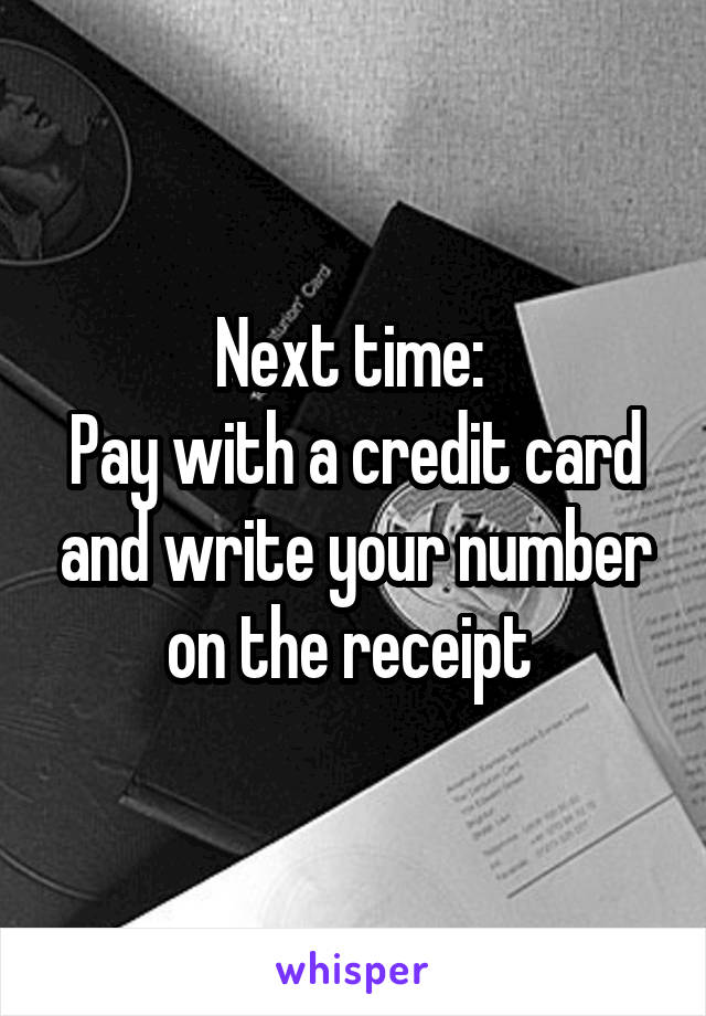 Next time: 
Pay with a credit card and write your number on the receipt 