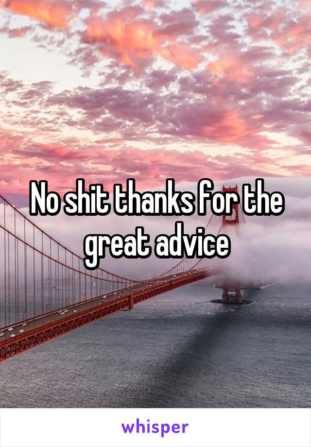 No shit thanks for the great advice