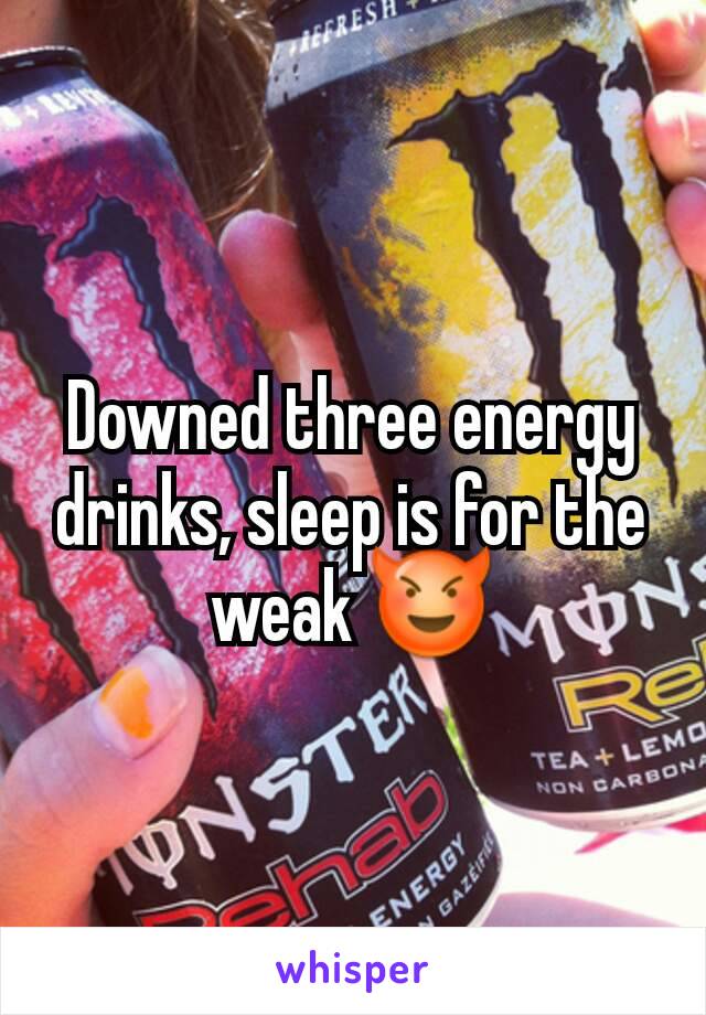 Downed three energy drinks, sleep is for the weak 😈