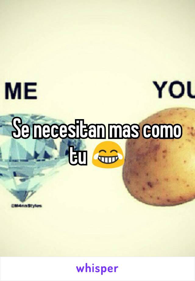 Se necesitan mas como tu 😂