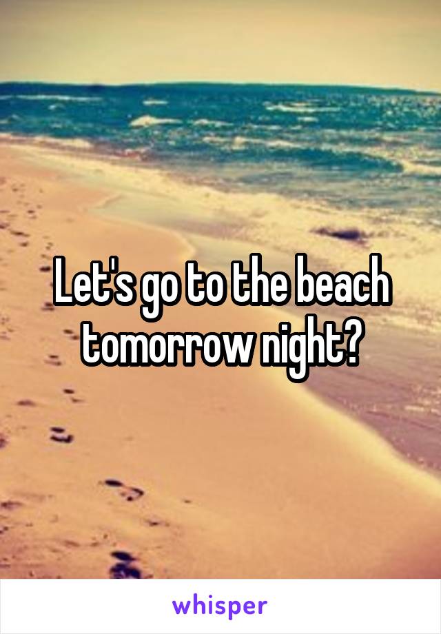 Let's go to the beach tomorrow night?