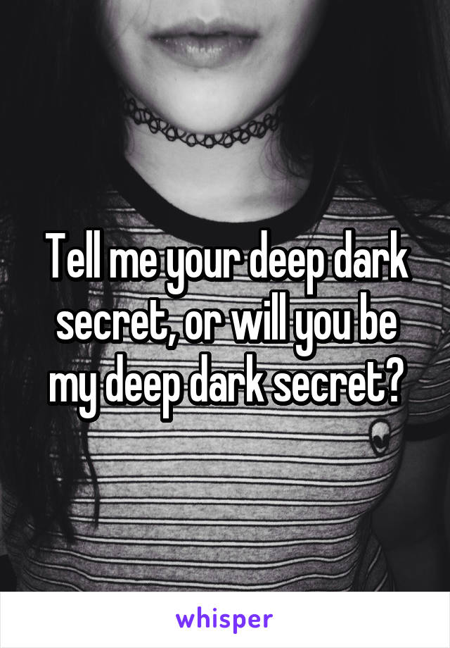 Tell me your deep dark secret, or will you be my deep dark secret?