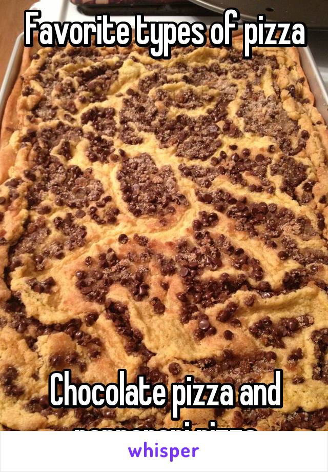 Favorite types of pizza







Chocolate pizza and pepperoni pizza