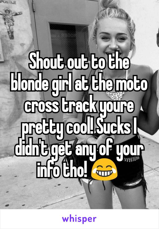 Shout out to the blonde girl at the moto cross track youre pretty cool! Sucks I didn't get any of your info tho! 😂 