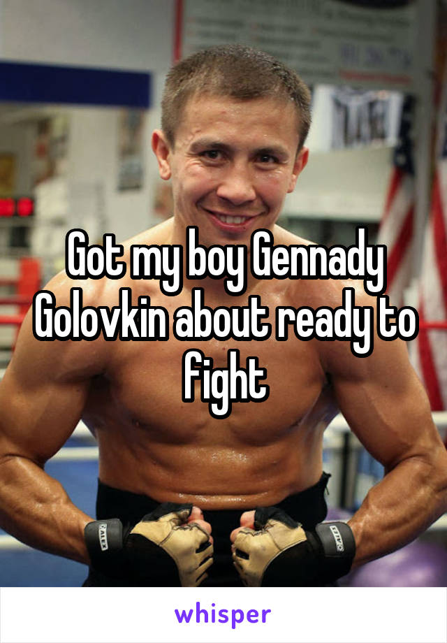 Got my boy Gennady Golovkin about ready to fight