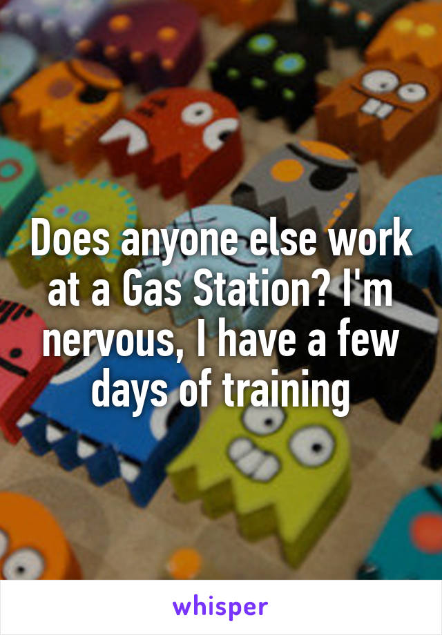 Does anyone else work at a Gas Station? I'm nervous, I have a few days of training