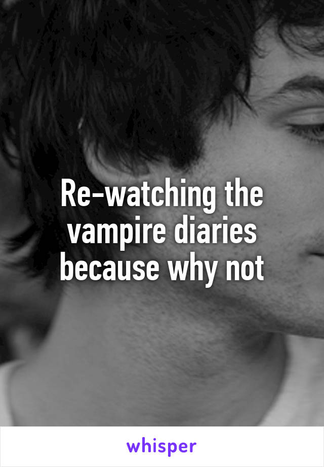 Re-watching the vampire diaries because why not