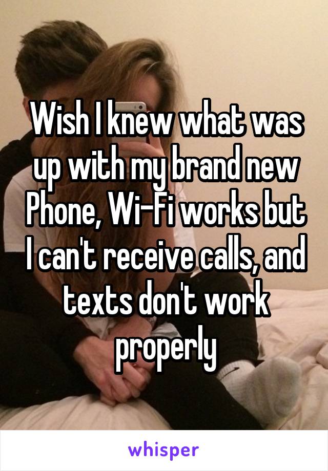 Wish I knew what was up with my brand new Phone, Wi-Fi works but I can't receive calls, and texts don't work properly