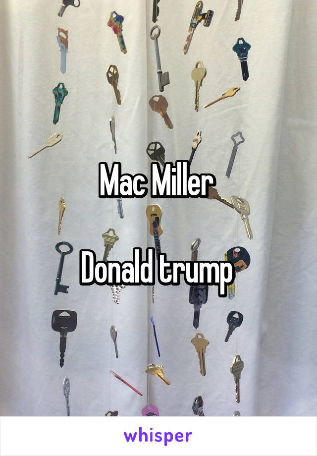 Mac Miller 

Donald trump 