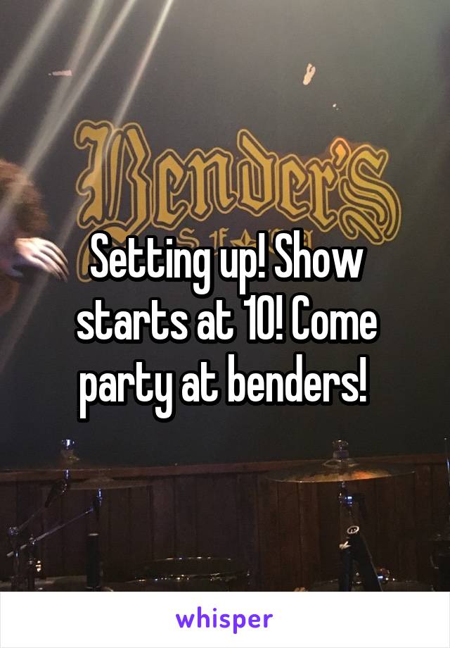 Setting up! Show starts at 10! Come party at benders! 