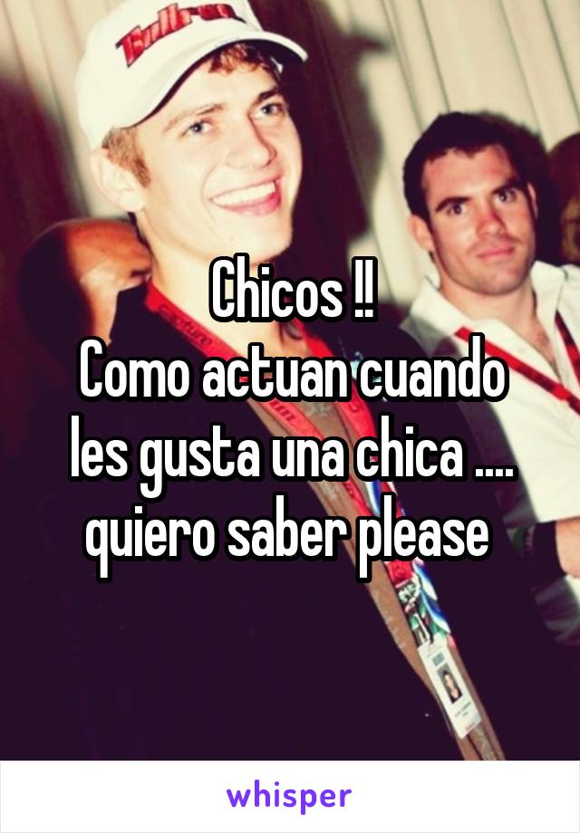 Chicos !!
Como actuan cuando les gusta una chica .... quiero saber please 