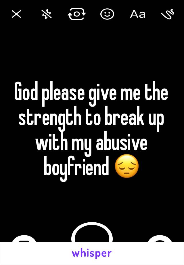 God please give me the strength to break up with my abusive boyfriend 😔