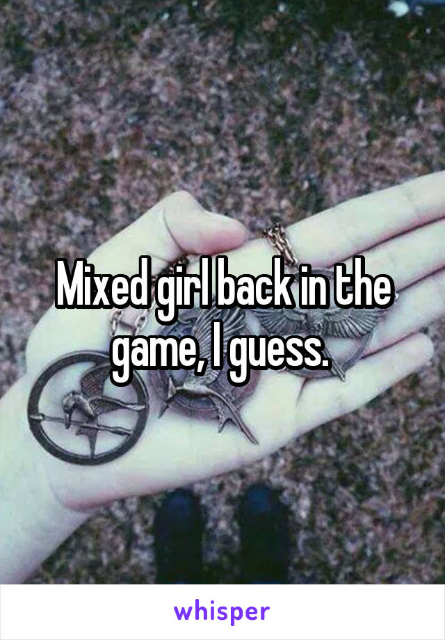 Mixed girl back in the game, I guess. 