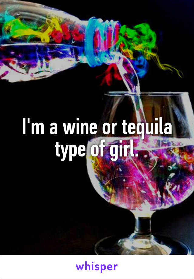 I'm a wine or tequila type of girl.