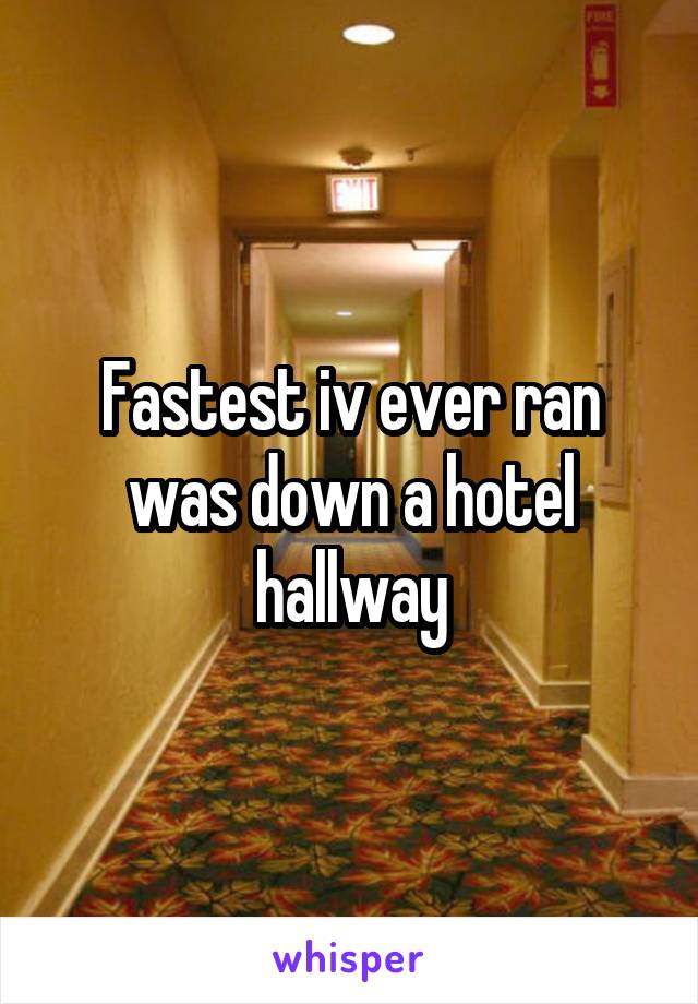 Fastest iv ever ran was down a hotel hallway