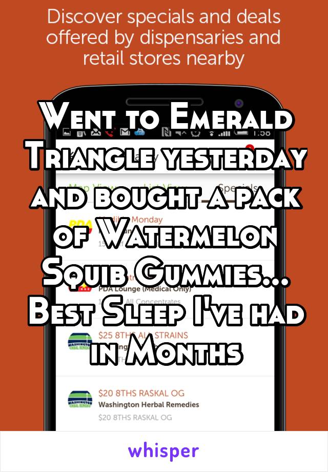 Went to Emerald Triangle yesterday and bought a pack of Watermelon Squib Gummies... Best Sleep I've had in Months