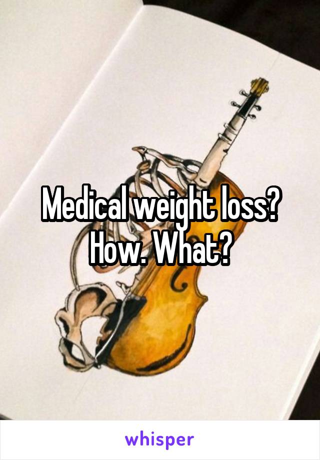 Medical weight loss? How. What?