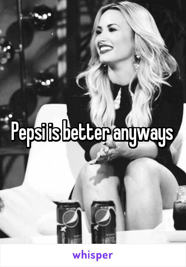 Pepsi is better anyways 