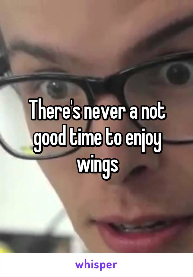 There's never a not good time to enjoy wings