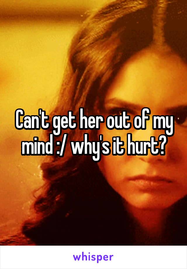 Can't get her out of my mind :/ why's it hurt?