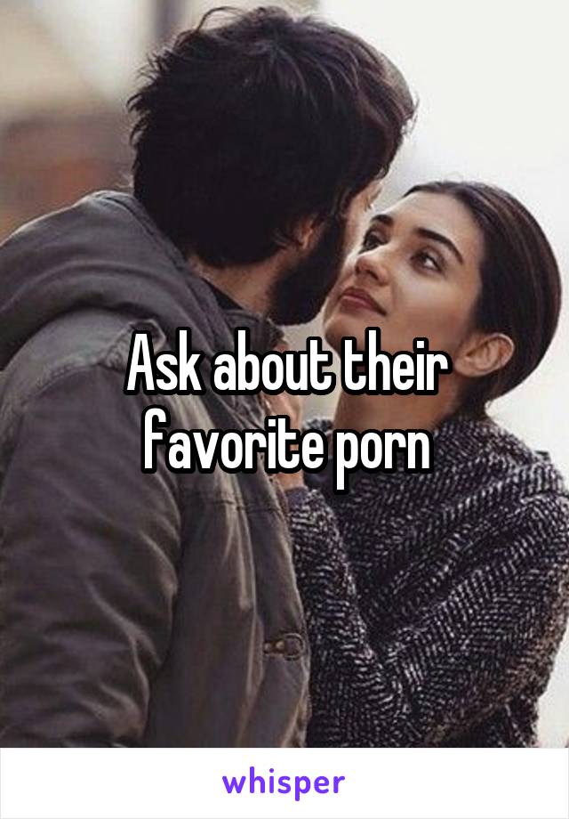 Ask about their favorite porn