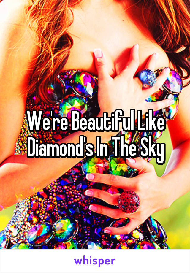 We're Beautiful Like Diamond's In The Sky