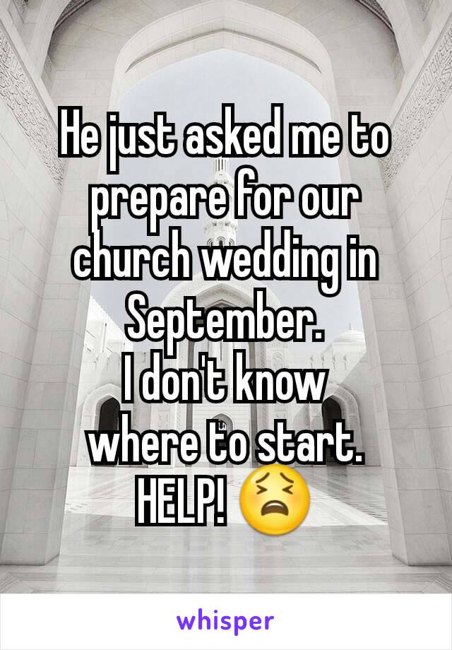 He just asked me to prepare for our church wedding in September.
I don't know
where to start.
HELP! 😫