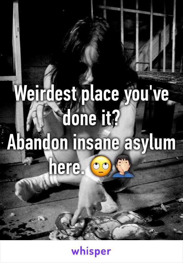 Weirdest place you've done it?
Abandon insane asylum here. 🙄🤦🏻‍♂️