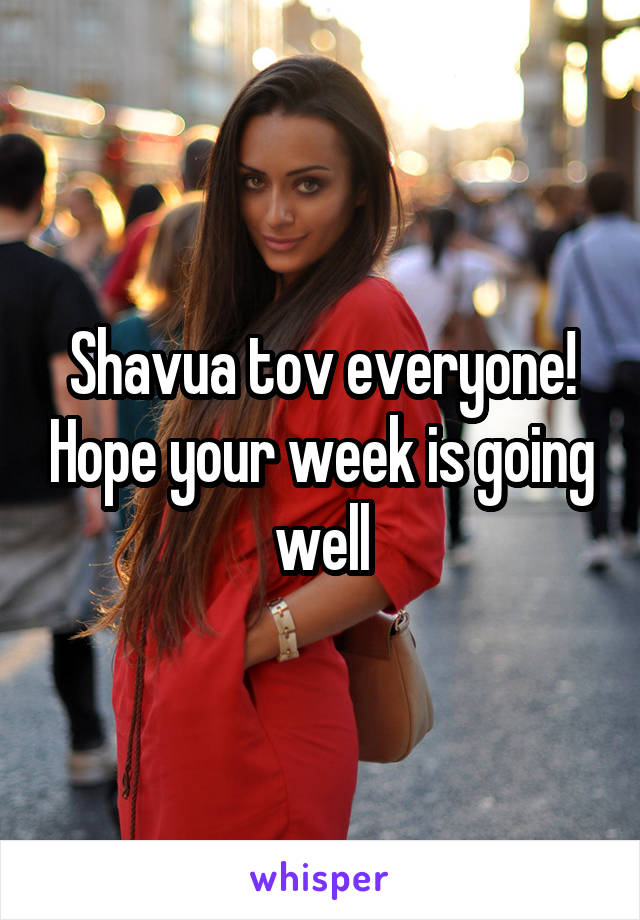 Shavua tov everyone! Hope your week is going well