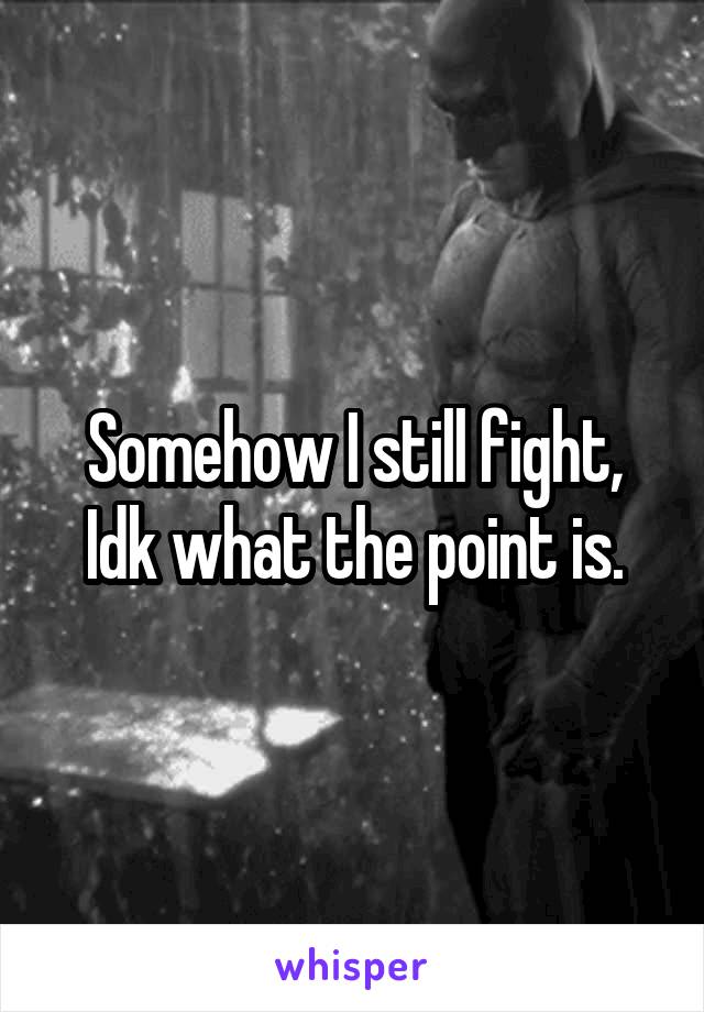 Somehow I still fight, Idk what the point is.