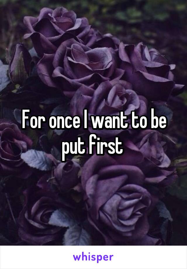 For once I want to be put first 